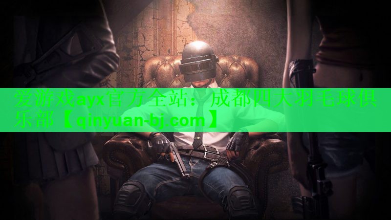 爱游戏ayx官方全站：成都四大羽毛球俱乐部