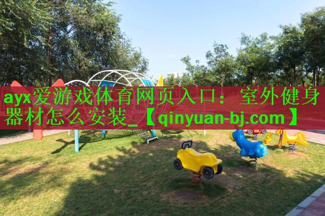 <strong>ayx爱游戏体育网页入口：室外健身器材怎么安装_</strong>