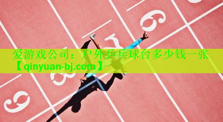 <strong>爱游戏公司：户外乒乓球台多少钱一张</strong>