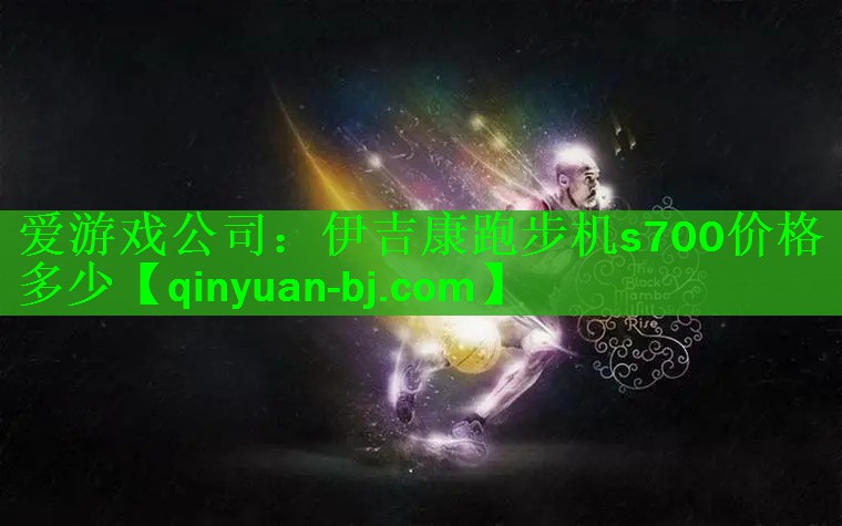 <strong>爱游戏公司：伊吉康跑步机s700价格多少</strong>