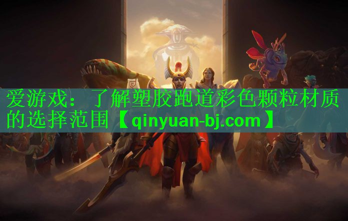 爱游戏：了解塑胶跑道彩色颗粒材质的选择范围