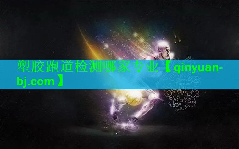 塑胶跑道检测哪家专业 塑胶跑道检测哪家专业